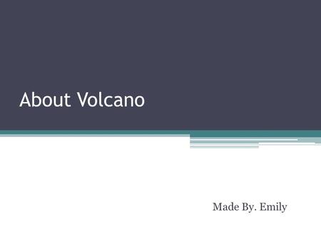 About Volcano Made By. Emily. Orders The 3 kinds of volcano’s shapes By the type of eruption The extinct volcanoes.