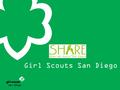 Girl Scouts San Diego. 2016 SHARE Campaign SHARE HER ANNUAL REAL EXPENSE SHARE donations help bridge the gap between dues, actual program costs to keep.