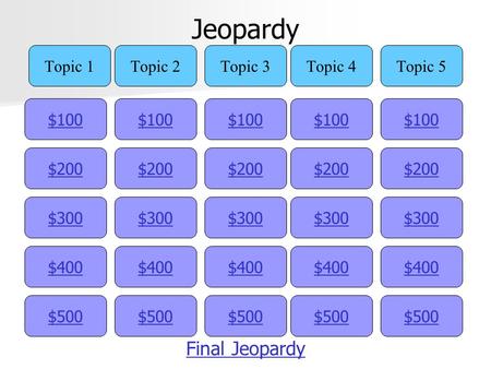 Jeopardy $100 Topic 1Topic 2Topic 3Topic 4Topic 5 $200 $300 $400 $500 $400 $300 $200 $100 $500 $400 $300 $200 $100 $500 $400 $300 $200 $100 $500 $400 $300.