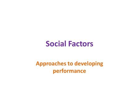 Social Factors Approaches to developing performance.