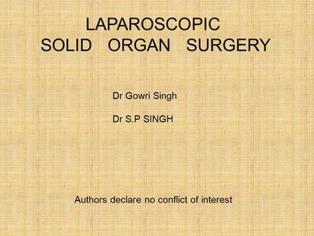 LAPAROSCOPIC SOLID ORGAN SURGERY Dr Gowri Singh Dr S.P SINGH Authors declare no conflict of interest.