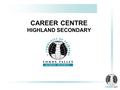 CAREER CENTRE HIGHLAND SECONDARY. Career Exploration.