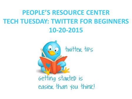 PEOPLE’S RESOURCE CENTER TECH TUESDAY: TWITTER FOR BEGINNERS 10-20-2015.