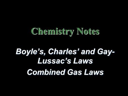 Chemistry Notes Boyle’s, Charles’ and Gay- Lussac’s Laws Combined Gas Laws.