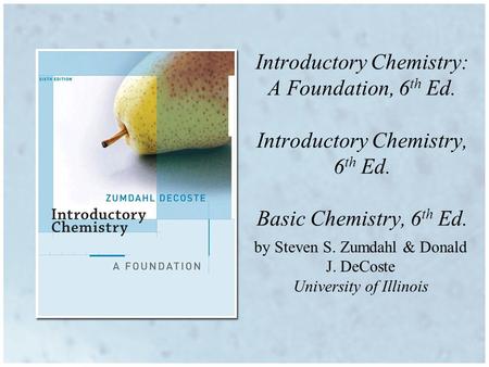 By Steven S. Zumdahl & Donald J. DeCoste University of Illinois Introductory Chemistry: A Foundation, 6 th Ed. Introductory Chemistry, 6 th Ed. Basic Chemistry,