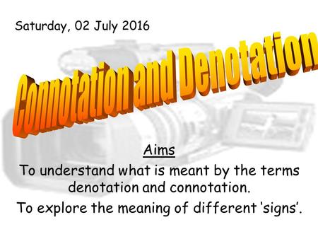 Aims To understand what is meant by the terms denotation and connotation. To explore the meaning of different ‘signs’. Saturday, 02 July 2016.