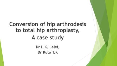 Conversion of hip arthrodesis to total hip arthroplasty, A case study Dr L.K. Lelei, Dr Ruto T.K.