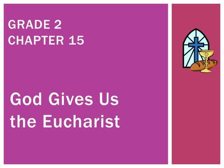 God Gives Us the Eucharist GRADE 2 CHAPTER 15. JESUS BRINGS US LIFE.