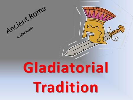 Ancient Rome Gladiatorial Tradition Braden Sparks.