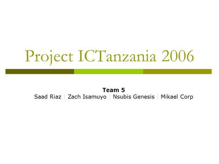 Project ICTanzania 2006 Team 5 Saad Riaz | Zach Isamuyo | Nsubis Genesis | Mikael Corp.