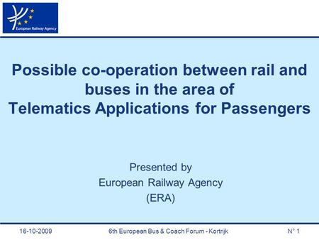 N° 1 Possible co-operation between rail and buses in the area of Telematics Applications for Passengers Presented by European Railway Agency (ERA) 16-10-20096th.