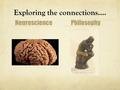 Exploring the connections…. NeurosciencePhilosophy.