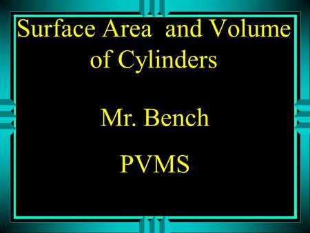 Surface Area and Volume of Cylinders Mr. Bench PVMS.