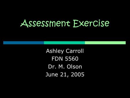 Assessment Exercise Ashley Carroll FDN 5560 Dr. M. Olson June 21, 2005.