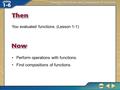 Then/Now You evaluated functions. (Lesson 1-1) Perform operations with functions. Find compositions of functions.