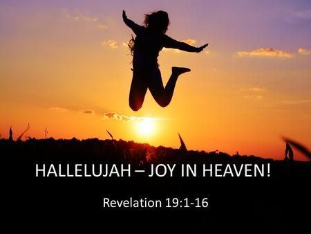 Revelation 19:1-16 HALLELUJAH – JOY IN HEAVEN!. THEY WERE EAGER TO WORSHIP HIM.