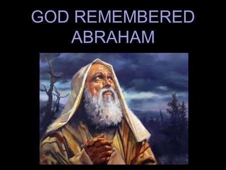 GOD REMEMBERED ABRAHAM. is a blessing Psa.34:15 The eyes of the L ORD are toward the righteous And His ears are open to their cry. (NASB95)