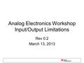 Analog Electronics Workshop Input/Output Limitations Rev 0.2 March 13, 2013.