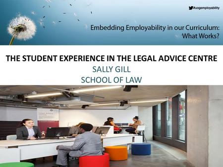 THE STUDENT EXPERIENCE IN THE LEGAL ADVICE CENTRE SALLY GILL SCHOOL OF LAW.