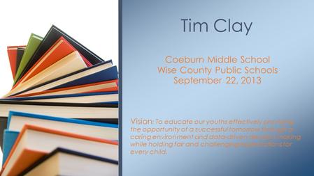 Coeburn Middle School Wise County Public Schools September 22, 2013 Vision : To educate our youths effectively providing the opportunity of a successful.