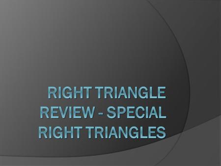 Objectives  Use properties of 45° - 45° - 90° triangles.  Use properties of 30° - 60° - 90° triangles.