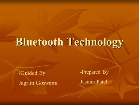 Bluetooth Technology -Prepared By Jasmin Patel -Guided By Jagruti Goswami.