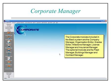 The Corporate modules included in the Basic system are the Company Manager, Organisation Editor, Grades Editor, Milestone Manager, License Manager and.