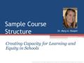 Sample Course Structure Creating Capacity for Learning and Equity in Schools Dr. Mary A. Hooper Creating Capacity for Learning and Equity by Mary A. Hooper.