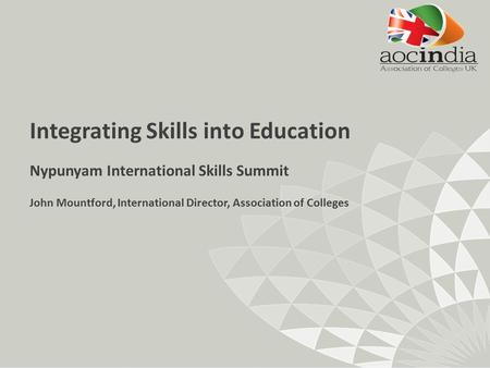 Integrating Skills into Education Nypunyam International Skills Summit John Mountford, International Director, Association of Colleges.