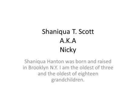 Shaniqua T. Scott A.K.A Nicky Shaniqua Hanton was born and raised in Brooklyn N.Y. I am the oldest of three and the oldest of eighteen grandchildren.