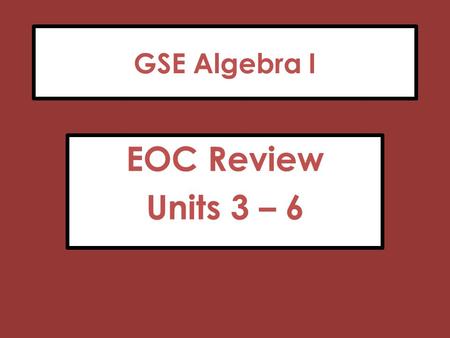 GSE Algebra I EOC Review Units 3 – 6. Unit 3: Quadratic Functions Key Ideas Factoring Vertex and Standard Form Solving by various methods Building Functions.