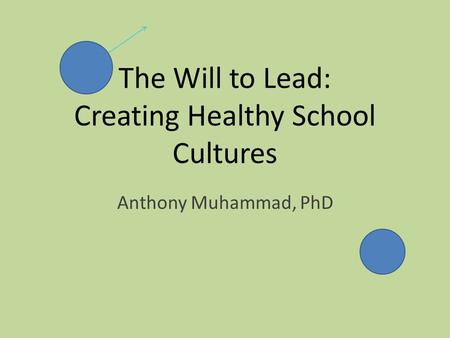 The Will to Lead: Creating Healthy School Cultures Anthony Muhammad, PhD.