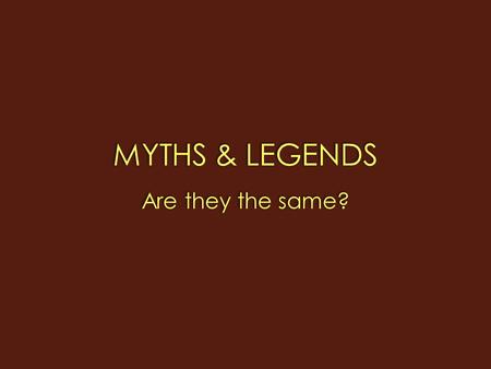 MYTHS & LEGENDS Are they the same?.