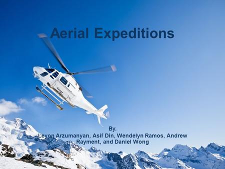 Aerial Expeditions By. Levon Arzumanyan, Asif Din, Wendelyn Ramos, Andrew Rayment, and Daniel Wong.