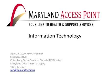 Information Technology April 14, 2010 ADRC Webinar Stephanie Hull Chief, Long Term Care and State MAP Director Maryland Department of Aging 410-767-1107.