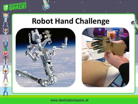 Www.destinationspace.uk Robot Hand Challenge. www.destinationspace.uk Can YOU be a Space Robotics Engineer? Your challenge is to construct, test, and.