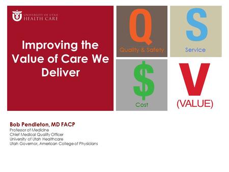 Improving the Value of Care We Deliver Bob Pendleton, MD FACP Professor of Medicine Chief Medical Quality Officer University of Utah Healthcare Utah Governor,