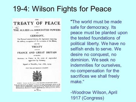 19-4: Wilson Fights for Peace The world must be made safe for democracy. Its peace must be planted upon the tested foundations of political liberty. We.