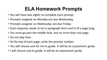 ELA Homework Prompts You will have two nights to complete each prompt. Prompts assigned on Monday are due Wednesday. Prompts assigned on Wednesday are.