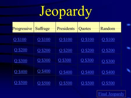 Jeopardy ProgressiveSuffragePresidentsQuotes Random Q $100 Q $200 Q $300 Q $400 Q $500 Q $100 Q $200 Q $300 Q $400 Q $500 Final Jeopardy.