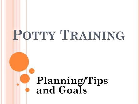 P OTTY T RAINING Planning/Tips and Goals. R EAL T OILET AND REAL LANGUAGE Toilet - It is very important to use a real toilet when potty training if at.