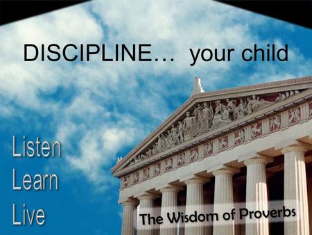 The Wisdom of Proverbs DISCIPLINE… your child. What Children Are DISCIPLINE… your child NOT the authority NOT victims NOT Jesus Proverbs 22:15 Folly is.