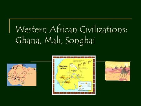 Western African Civilizations: Ghana, Mali, Songhai.