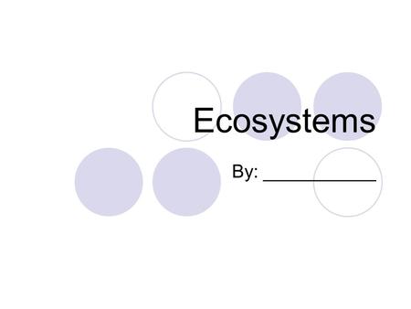 Ecosystems By: ___________.