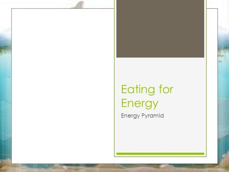 Eating for Energy Energy Pyramid. Eating for Energy 10/1/15 Key Question: Where do organisms get their energy from? Initial Thoughts: