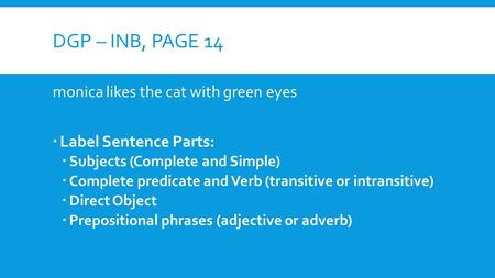 DGP – INB, PAGE 14 monica likes the cat with green eyes  Label Sentence Parts:  Subjects (Complete and Simple)  Complete predicate and Verb (transitive.