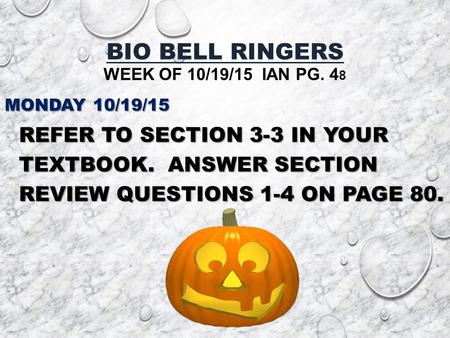 BIO BELL RINGERS WEEK OF 10/19/15 IAN PG. 4 8 MONDAY 10/19/15 REFER TO SECTION 3-3 IN YOUR TEXTBOOK. ANSWER SECTION REVIEW QUESTIONS 1-4 ON PAGE 80.