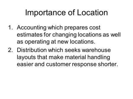 Importance of Location 1.Accounting which prepares cost estimates for changing locations as well as operating at new locations. 2.Distribution which seeks.