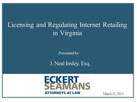 March 11, 2014 Licensing and Regulating Internet Retailing in Virginia J. Neal Insley, Esq. Presented by: