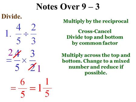 Notes Over 9 – 3 Divide. Multiply by the reciprocal Cross-Cancel Divide top and bottom by common factor Multiply across the top and bottom. Change to.